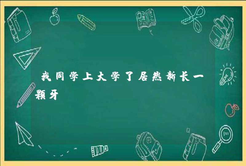 我同学上大学了居然新长一颗牙~~,第1张