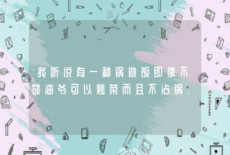 我听说有一种锅做饭即使不放油爷可以炒菜而且不沾锅、不煳锅是什么材料啊？,第1张