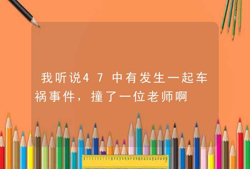 我听说47中有发生一起车祸事件，撞了一位老师啊,第1张