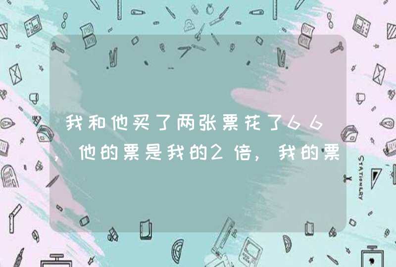 我和他买了两张票花了66,他的票是我的2倍,我的票是多少钱？,第1张