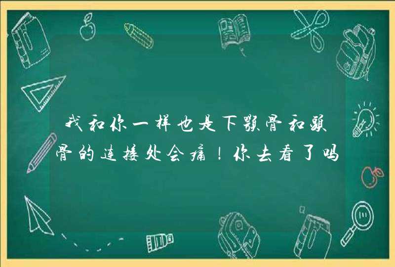 我和你一样也是下颚骨和头骨的连接处会痛！你去看了吗？是什么问题呀？朋友,第1张