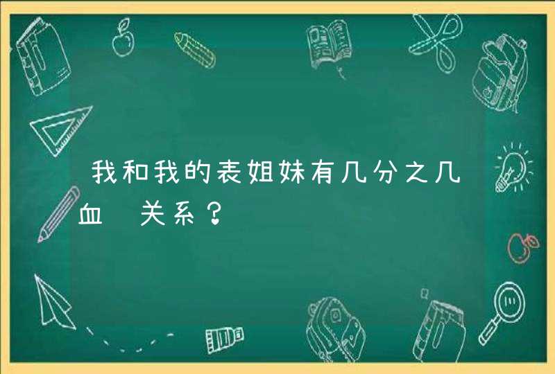 我和我的表姐妹有几分之几血缘关系？,第1张