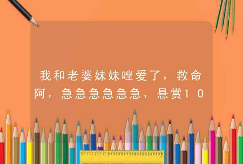 我和老婆妹妹唑爱了，救命阿，急急急急急急，悬赏100分,第1张