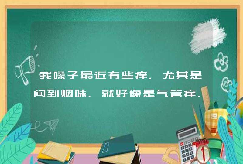 我嗓子最近有些痒，尤其是闻到烟味，就好像是气管痒，只是一点，又咳不出来，我含了金嗓子，可是没什么效,第1张