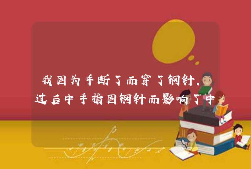 我因为手断了而穿了钢针，过后中手指因钢针而影响了中手指的神经，造成了我的中手指伸不直。现在我想做...,第1张