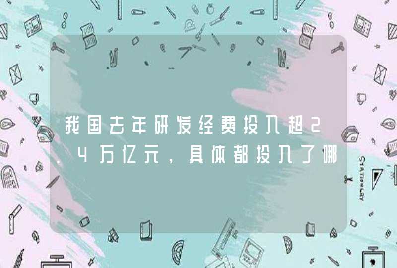 我国去年研发经费投入超2.4万亿元，具体都投入了哪些研究？,第1张