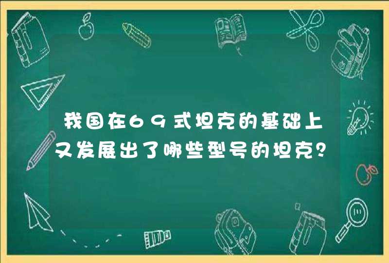 我国在69式坦克的基础上又发展出了哪些型号的坦克？,第1张