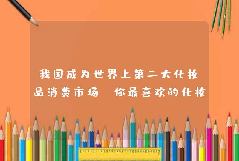 我国成为世界上第二大化妆品消费市场，你最喜欢的化妆品品牌是什么,第1张