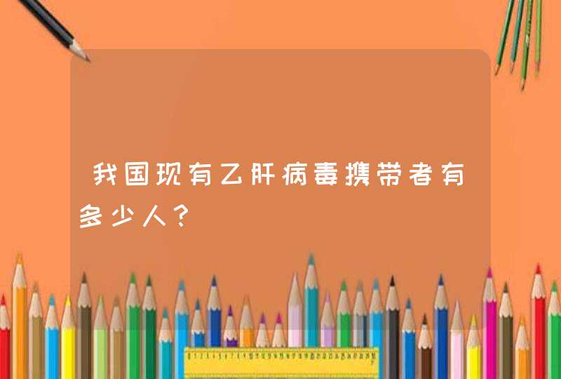 我国现有乙肝病毒携带者有多少人？,第1张