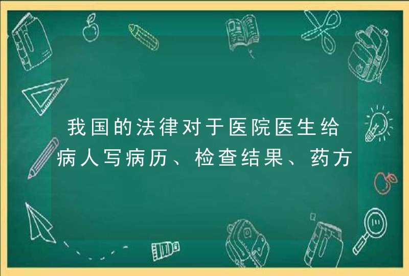 我国的法律对于医院医生给病人写病历、检查结果、药方等问题，有没有约束性的规定？,第1张