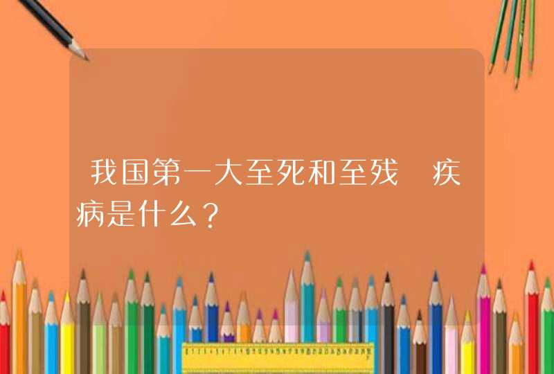 我国第一大至死和至残旳疾病是什么？,第1张