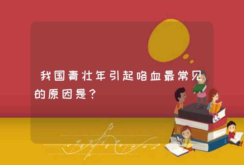 我国青壮年引起咯血最常见的原因是？,第1张