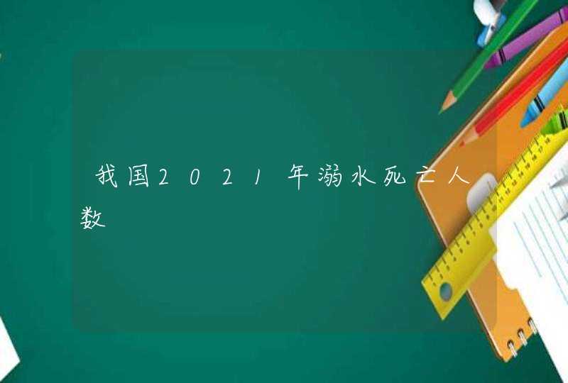 我国2021年溺水死亡人数,第1张