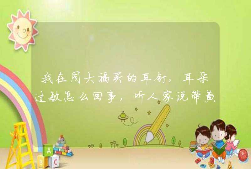 我在周大福买的耳钉,耳朵过敏怎么回事,听人家说带黄金不过敏。,第1张