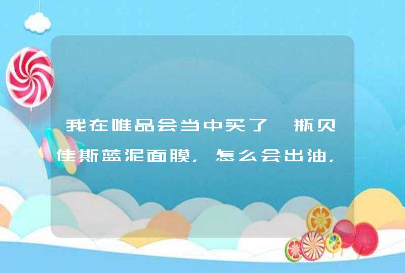 我在唯品会当中买了一瓶贝佳斯蓝泥面膜，怎么会出油，而且还是黄油，不知道这是不是正常现象啊,第1张