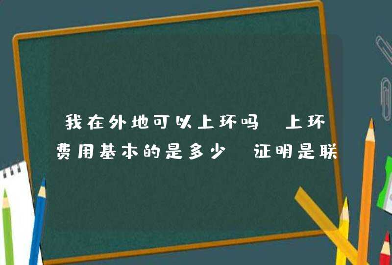 我在外地可以上环吗？上环费用基本的是多少？证明是联网的吗？,第1张