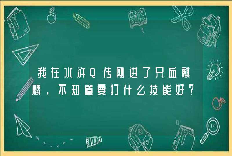 我在水浒Q传刚进了只血麒麟，不知道要打什么技能好？加点怎么+最好？,第1张