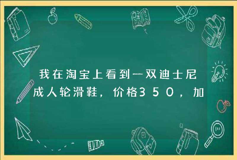 我在淘宝上看到一双迪士尼成人轮滑鞋，价格350，加邮费400，不知道好不好，,第1张