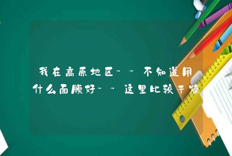 我在高原地区~~不知道用什么面膜好~~这里比较干燥~~紫外线很强~~希望有先列的朋友给个建议~~谢谢,第1张