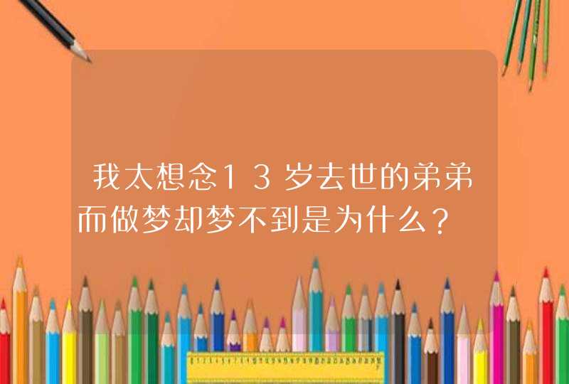 我太想念13岁去世的弟弟而做梦却梦不到是为什么？,第1张