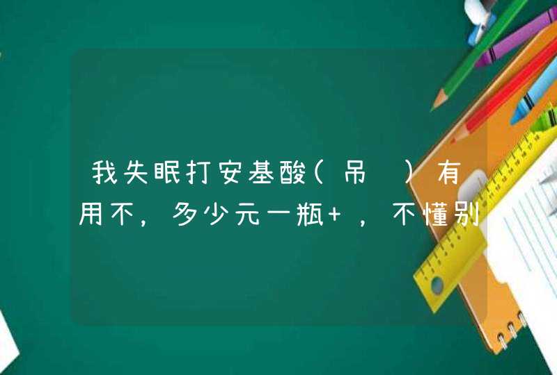 我失眠打安基酸(吊针)有用不，多少元一瓶 ，不懂别回，,第1张