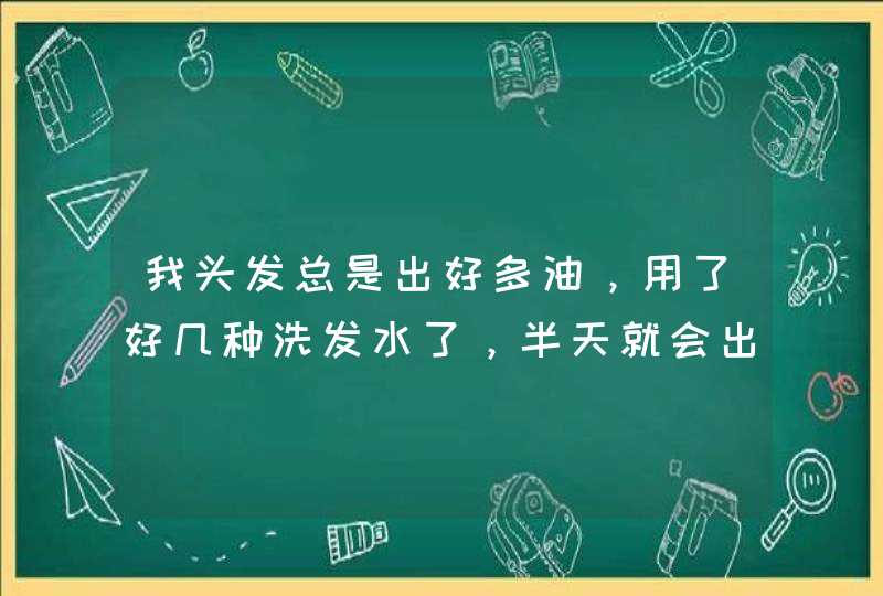 我头发总是出好多油，用了好几种洗发水了，半天就会出好多油，变成一根一根的，还紧贴在头上，根本没法看,第1张