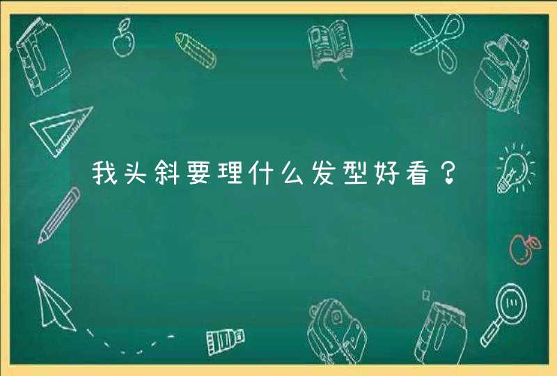 我头斜要理什么发型好看？,第1张