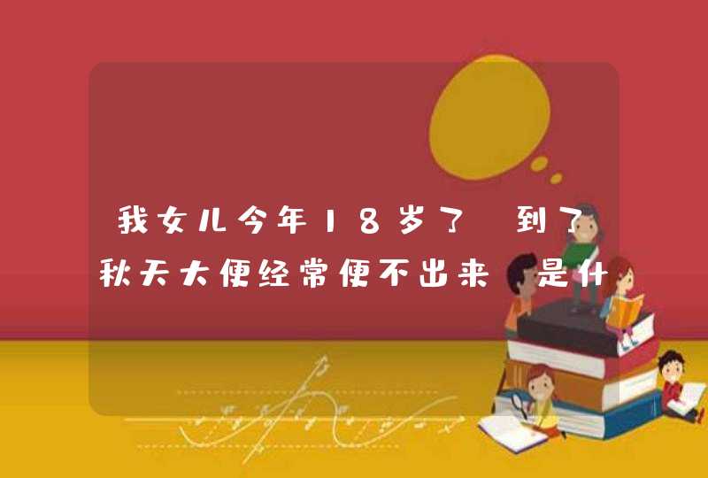 我女儿今年18岁了 到了秋天大便经常便不出来 是什么原因,第1张