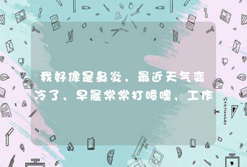 我好像是鼻炎，最近天气变冷了，早晨常常打喷嚏，工作中偶尔还会打喷嚏，一边鼻子老是不通畅，有点鼻涕。,第1张