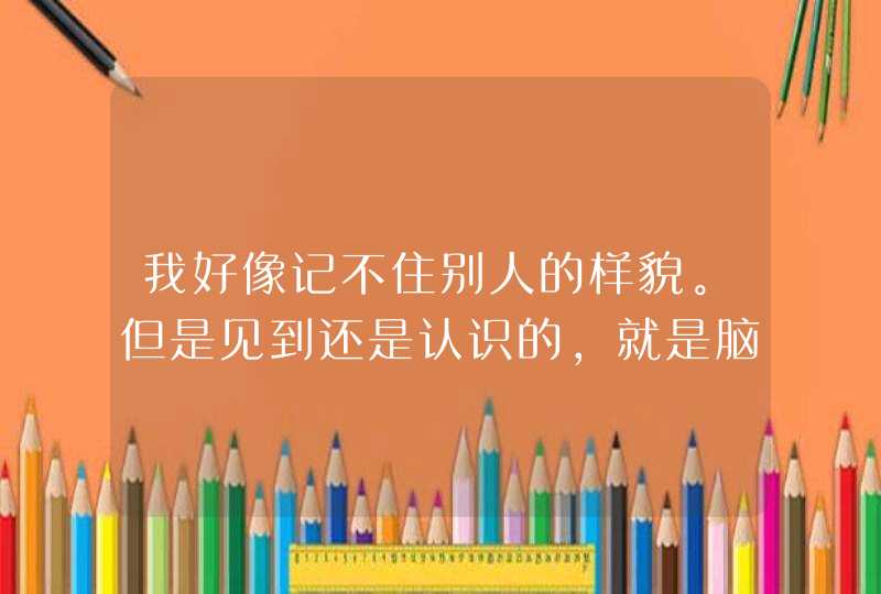 我好像记不住别人的样貌。但是见到还是认识的，就是脑海里没这个印象。可怕的是也包括自己长什么样？,第1张