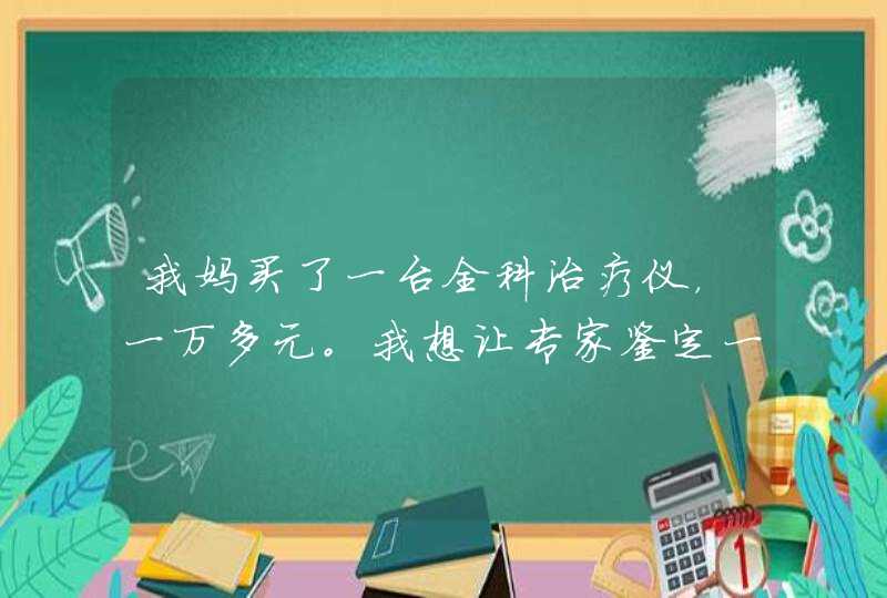 我妈买了一台全科治疗仪，一万多元。我想让专家鉴定一下图理疗仪有没有治疗效果？它只会发热。它成本多少,第1张