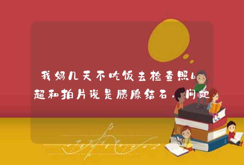 我妈几天不吃饭去检查照b超和拍片说是胰腺结石,问她,她又不觉得腹痛腹胀请问,第1张