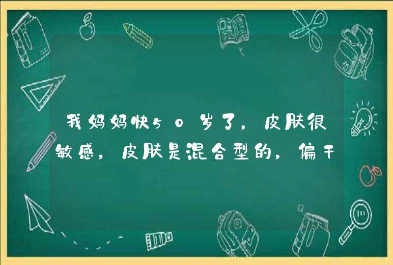 我妈妈快50岁了，皮肤很敏感，皮肤是混合型的，偏干，想给她买一套好一点的护肤品，什么牌子比较好,第1张