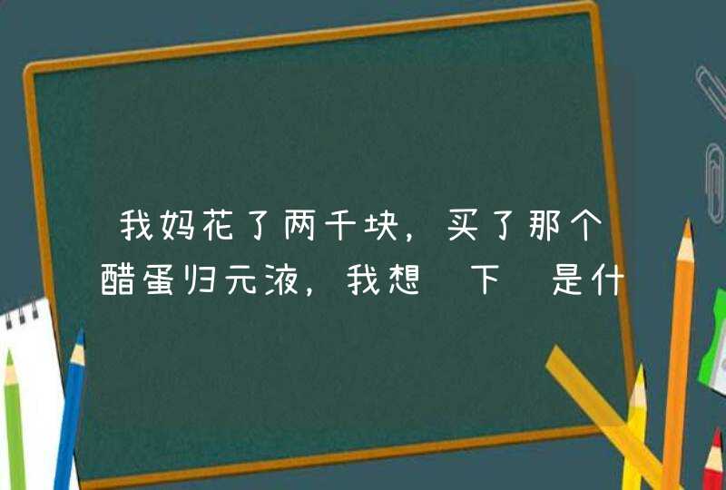 我妈花了两千块，买了那个醋蛋归元液，我想问下这是什么鬼啊，能不能,第1张