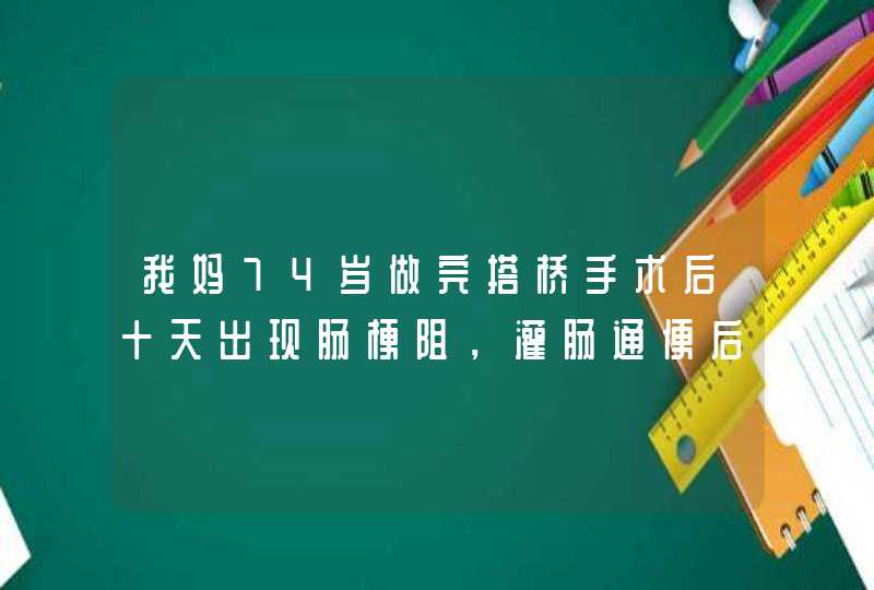 我妈74岁做完搭桥手术后十天出现肠梗阻，灌肠通便后现在天天便血。,第1张