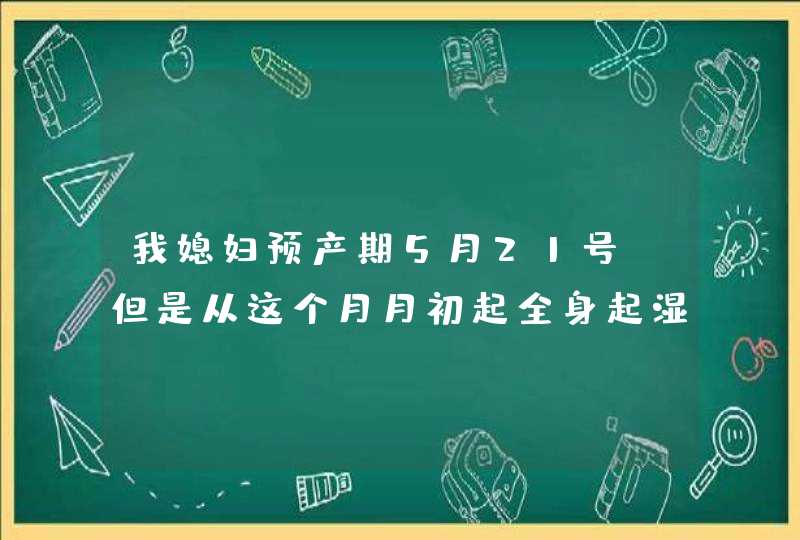 我媳妇预产期5月21号，但是从这个月月初起全身起湿疹，请问这种是看产科还是皮肤科呢？,第1张