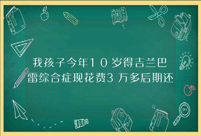 我孩子今年10岁得吉兰巴雷综合症现花费3万多后期还不知花费多少会报销吗？怎么报？都要那些手续,第1张