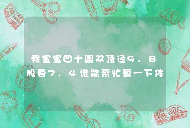 我宝宝四十周双顶径9.8股骨7.4谁能帮忙算一下体重啊,第1张