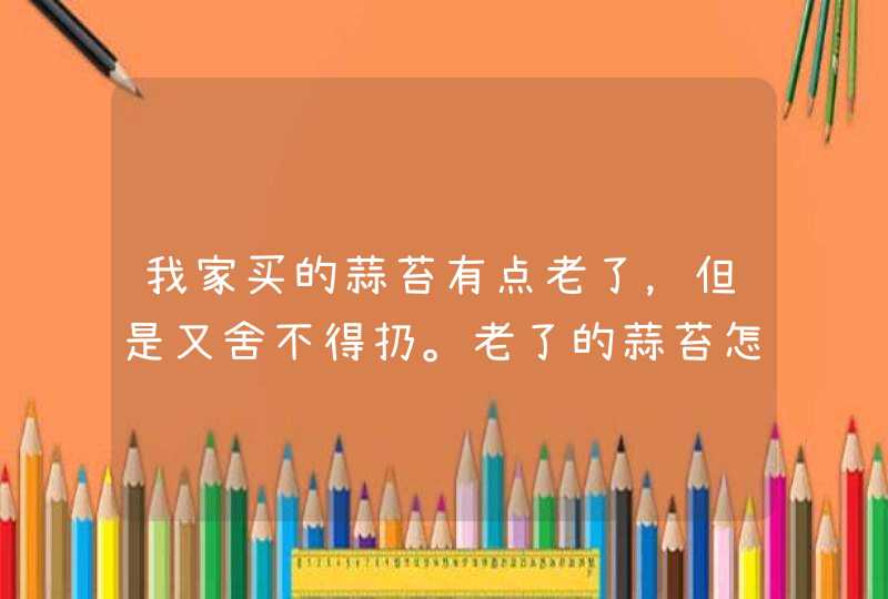 我家买的蒜苔有点老了，但是又舍不得扔。老了的蒜苔怎么做才好吃？,第1张