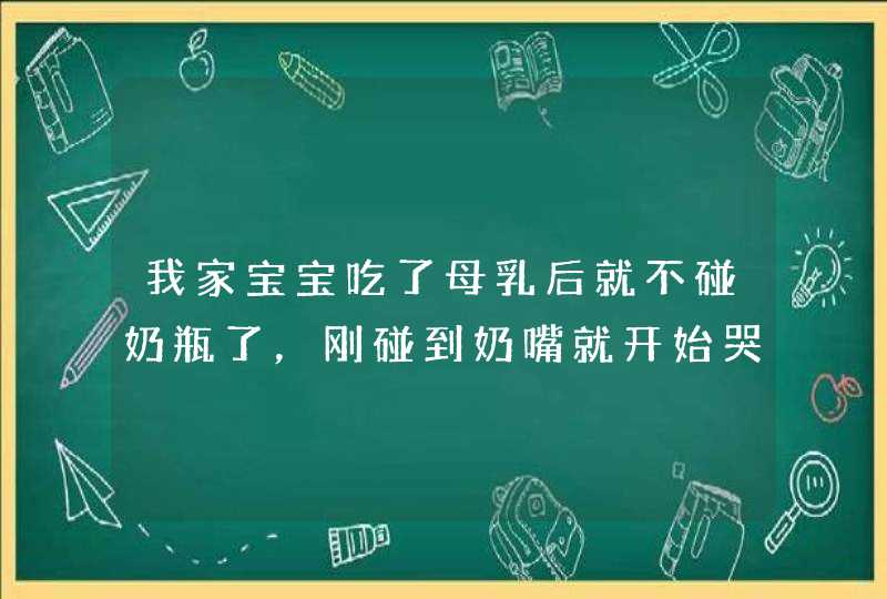 我家宝宝吃了母乳后就不碰奶瓶了，刚碰到奶嘴就开始哭，现在水也不喝，该怎么办,第1张