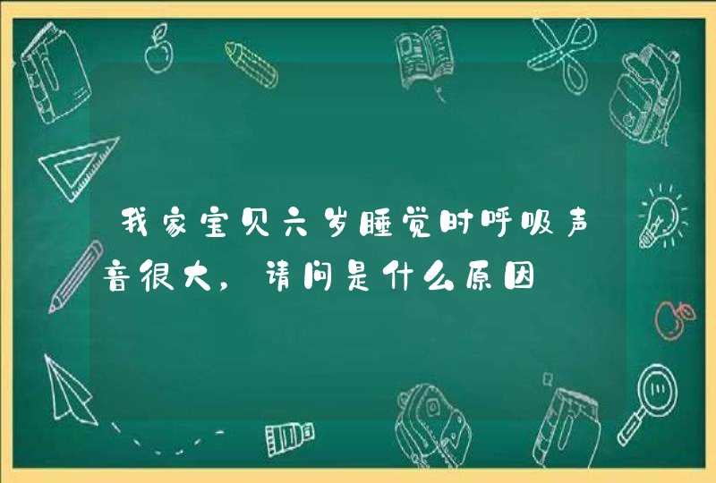 我家宝贝六岁睡觉时呼吸声音很大，请问是什么原因,第1张