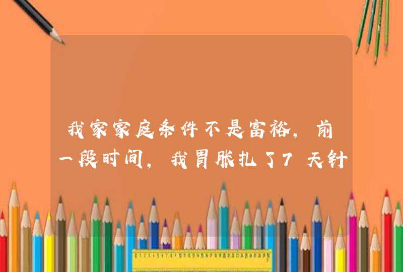 我家家庭条件不是富裕，前一段时间，我胃胀扎了7天针，后来我妈没准嫌我花钱了，就说些烦人的话。还拿这,第1张