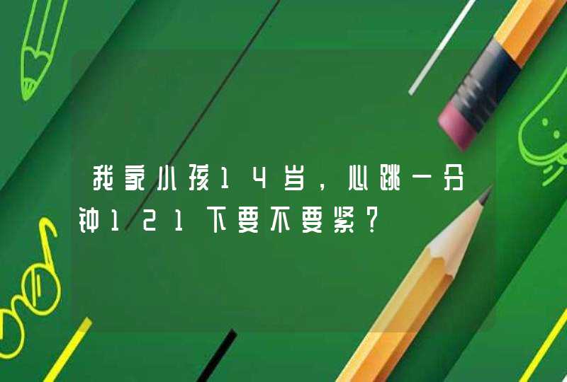 我家小孩14岁，心跳一分钟121下要不要紧？,第1张