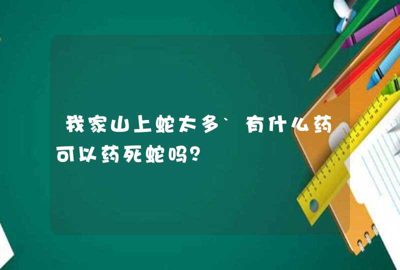 我家山上蛇太多`有什么药可以药死蛇吗？,第1张