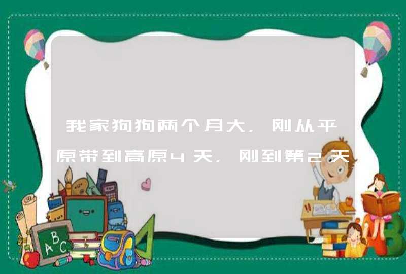 我家狗狗两个月大，刚从平原带到高原4天，刚到第2天就出现干咳，这里,第1张