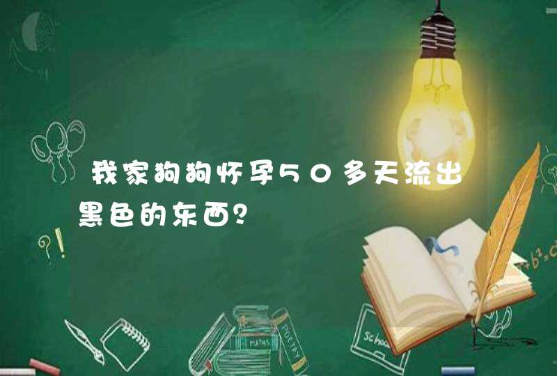 我家狗狗怀孕50多天流出黑色的东西？,第1张