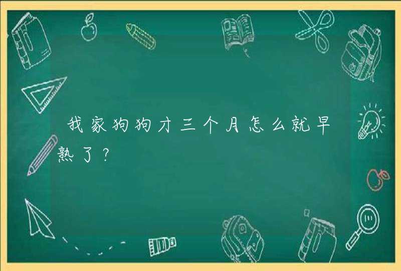 我家狗狗才三个月怎么就早熟了？,第1张