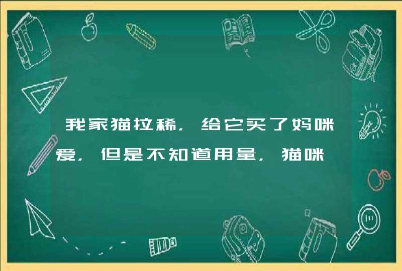 我家猫拉稀，给它买了妈咪爱，但是不知道用量，猫咪一岁了。,第1张