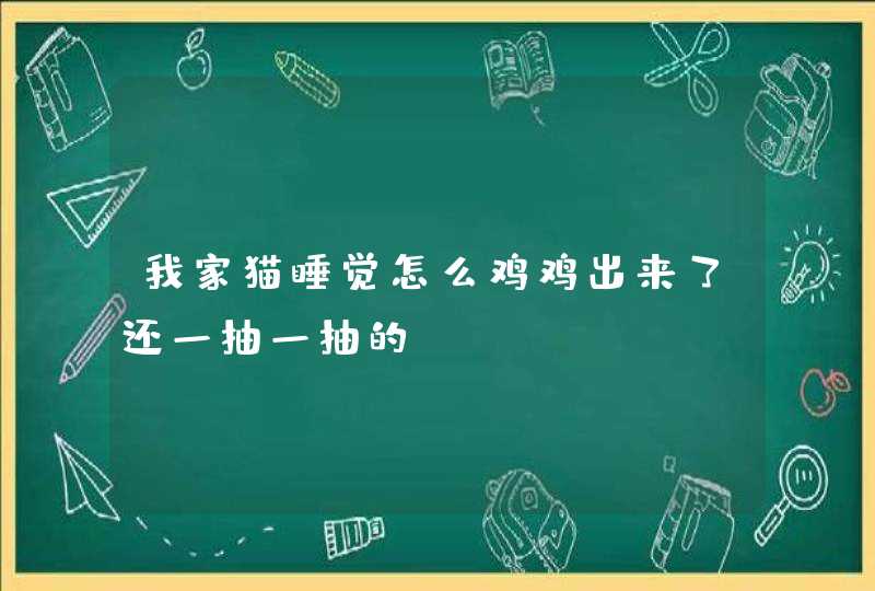 我家猫睡觉怎么鸡鸡出来了还一抽一抽的？,第1张