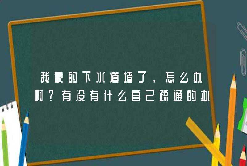 我家的下水道堵了，怎么办啊？有没有什么自己疏通的办法！急！,第1张